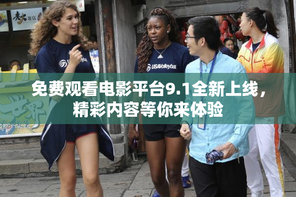 免费观看电影平台9.1全新上线，精彩内容等你来体验
