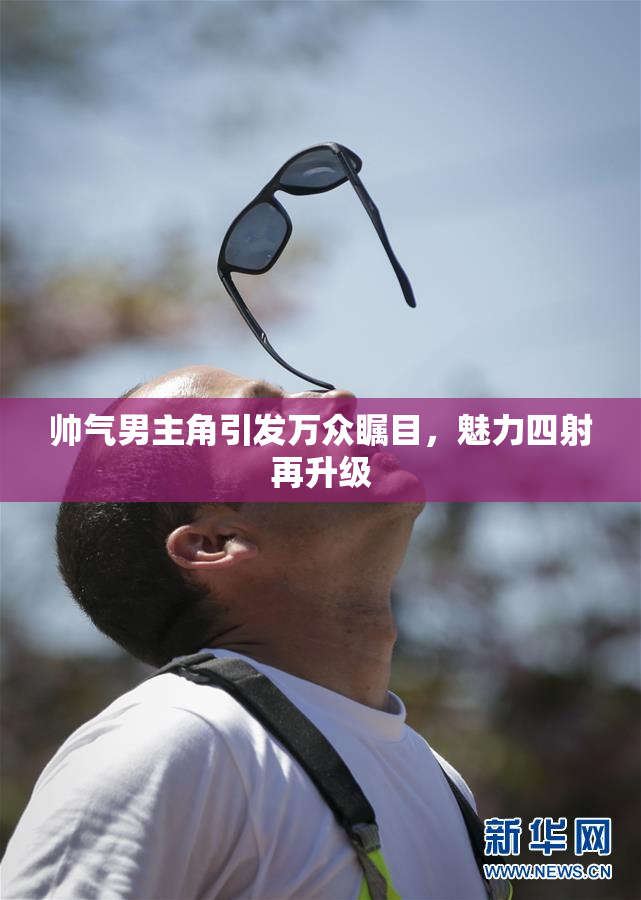 帅气男主角引发万众瞩目，魅力四射再升级