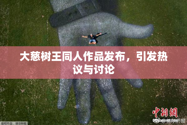 大慈树王同人作品发布，引发热议与讨论