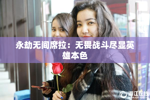永劫无间席拉：无畏战斗尽显英雄本色