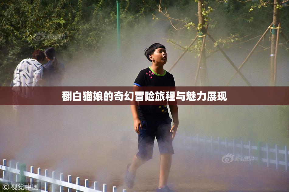 翻白猫娘的奇幻冒险旅程与魅力展现