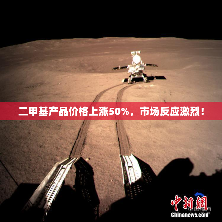 二甲基产品价格上涨50%，市场反应激烈！