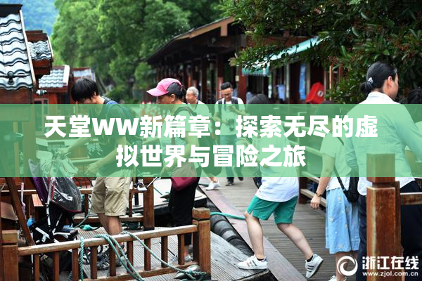 天堂WW新篇章：探索无尽的虚拟世界与冒险之旅