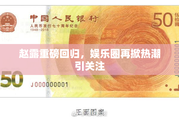 赵露重磅回归，娱乐圈再掀热潮引关注