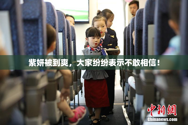 紫妍被到爽，大家纷纷表示不敢相信！