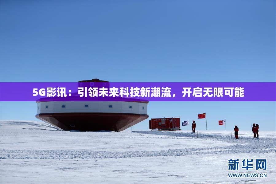 5G影讯：引领未来科技新潮流，开启无限可能