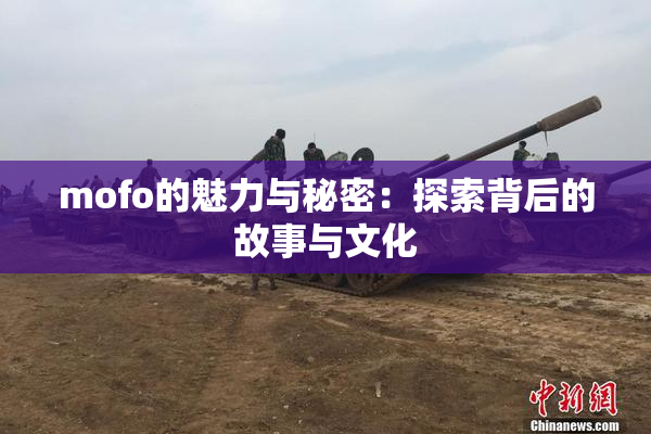 mofo的魅力与秘密：探索背后的故事与文化
