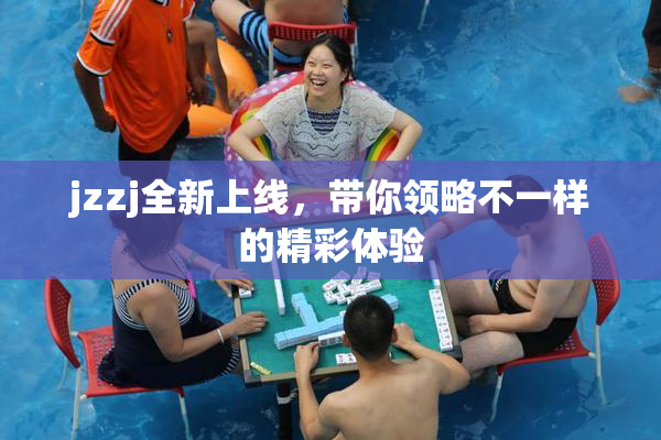 jzzj全新上线，带你领略不一样的精彩体验
