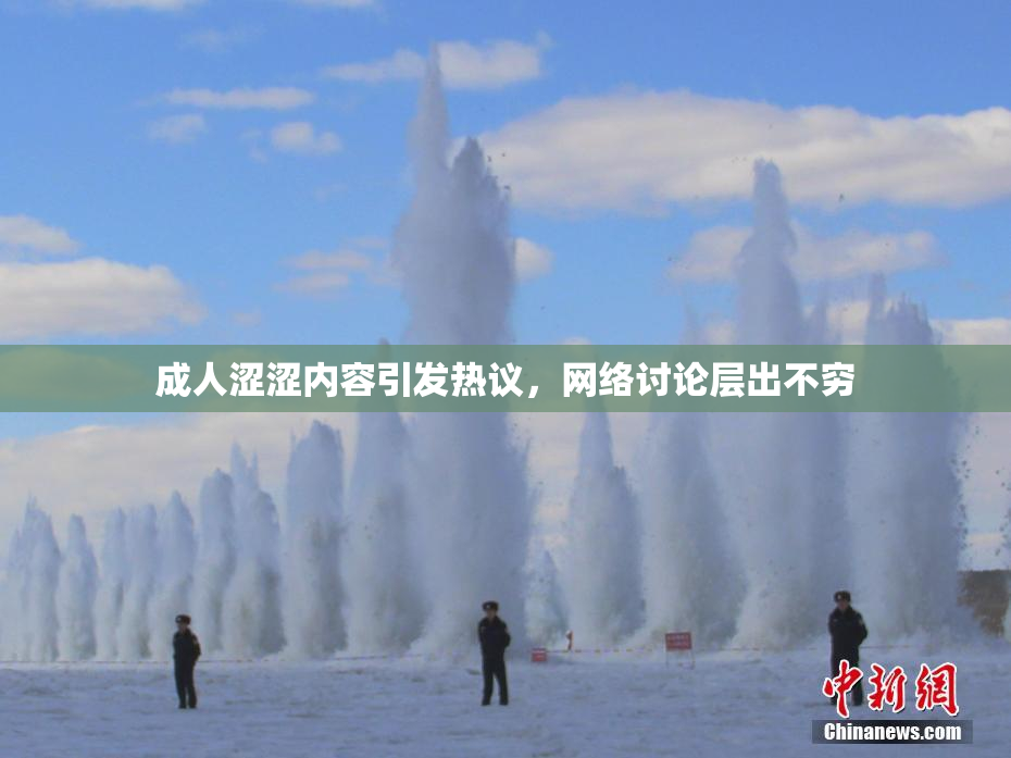成人涩涩内容引发热议，网络讨论层出不穷