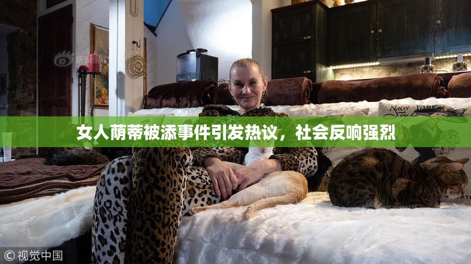 女人荫蒂被添事件引发热议，社会反响强烈