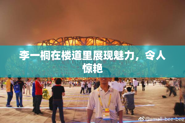 李一桐在楼道里展现魅力，令人惊艳