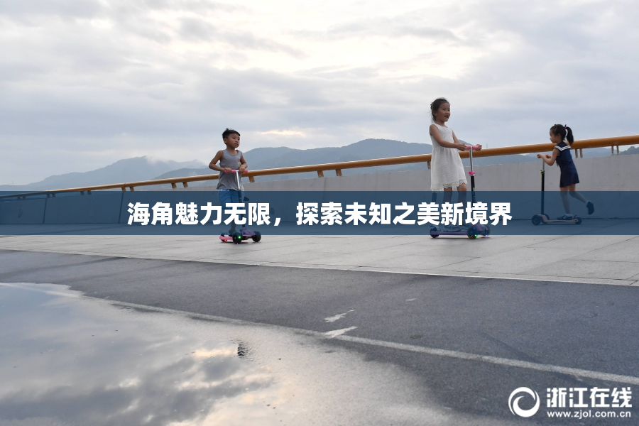 海角魅力无限，探索未知之美新境界