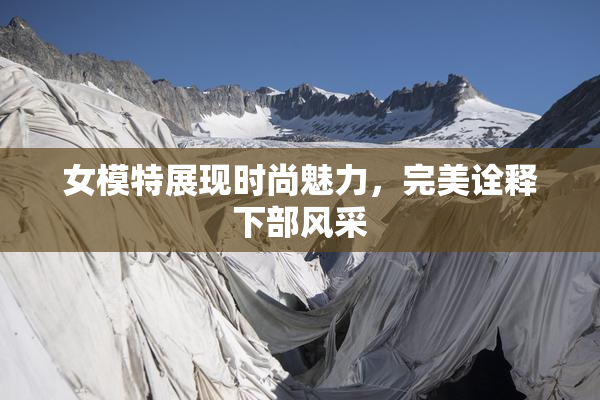 女模特展现时尚魅力，完美诠释下部风采