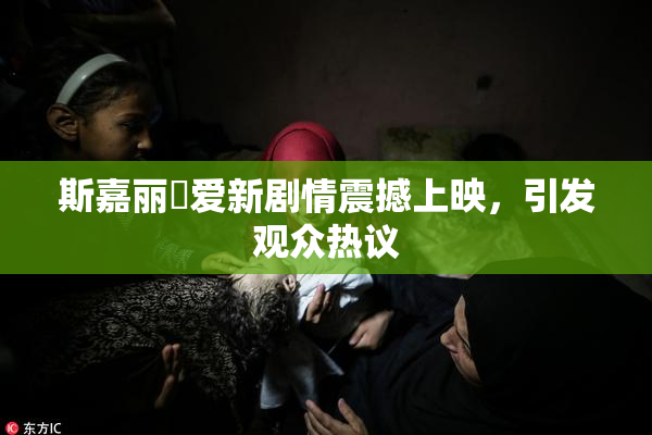 斯嘉丽祼爱新剧情震撼上映，引发观众热议
