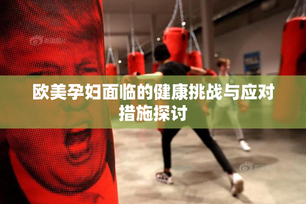 欧美孕妇面临的健康挑战与应对措施探讨