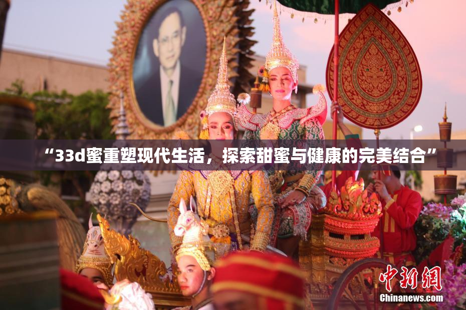 “33d蜜重塑现代生活，探索甜蜜与健康的完美结合”