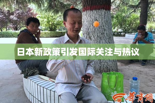 日本新政策引发国际关注与热议