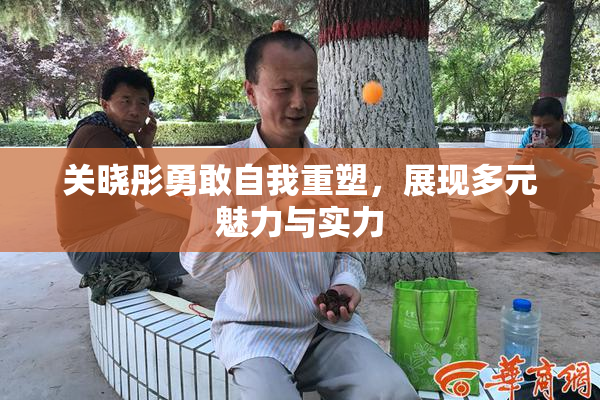 关晓彤勇敢自我重塑，展现多元魅力与实力