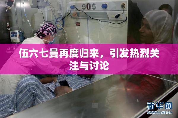 伍六七曼再度归来，引发热烈关注与讨论