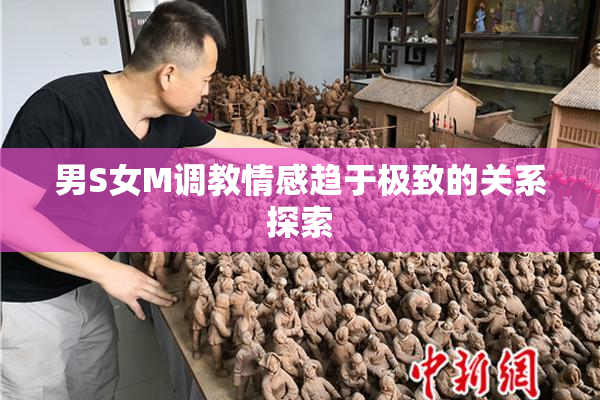 男S女M调教情感趋于极致的关系探索