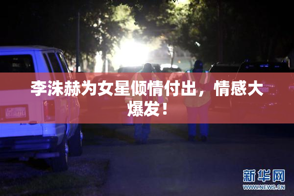 李洙赫为女星倾情付出，情感大爆发！