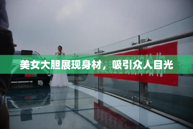 美女大胆展现身材，吸引众人目光