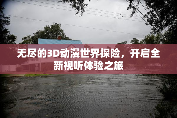 无尽的3D动漫世界探险，开启全新视听体验之旅