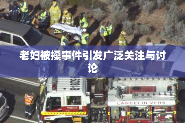 老妇被搡事件引发广泛关注与讨论