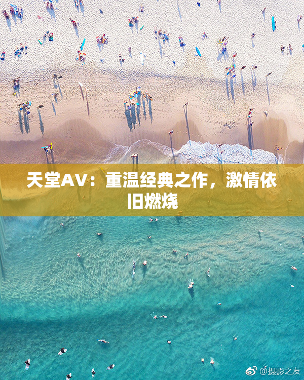 天堂AV：重温经典之作，激情依旧燃烧