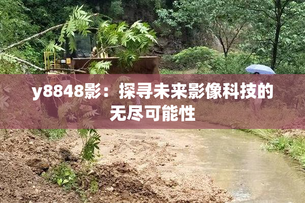 y8848影：探寻未来影像科技的无尽可能性