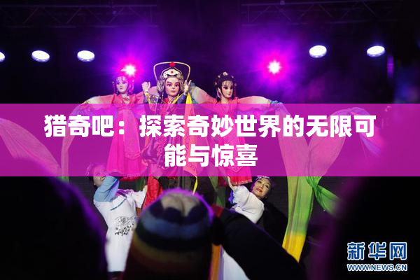 猎奇吧：探索奇妙世界的无限可能与惊喜
