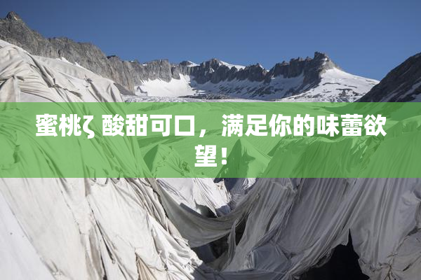 蜜桃ζ 酸甜可口，满足你的味蕾欲望！