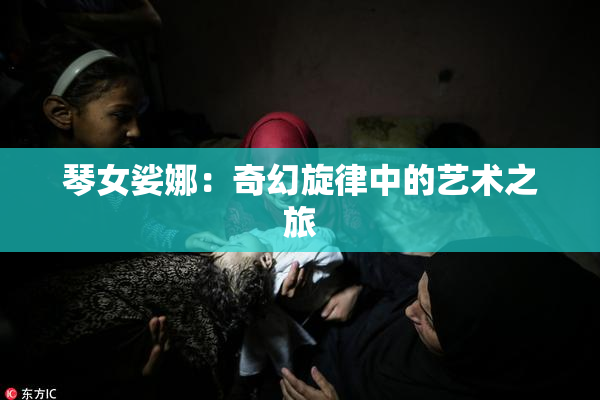 琴女娑娜：奇幻旋律中的艺术之旅