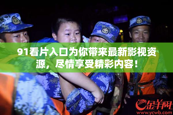 91看片入口为你带来最新影视资源，尽情享受精彩内容！