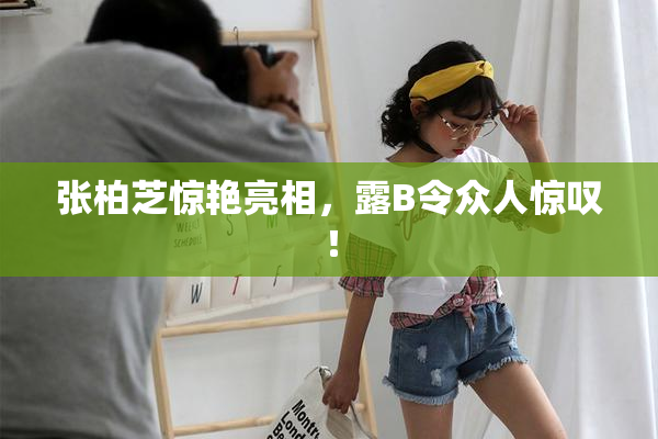 张柏芝惊艳亮相，露B令众人惊叹！