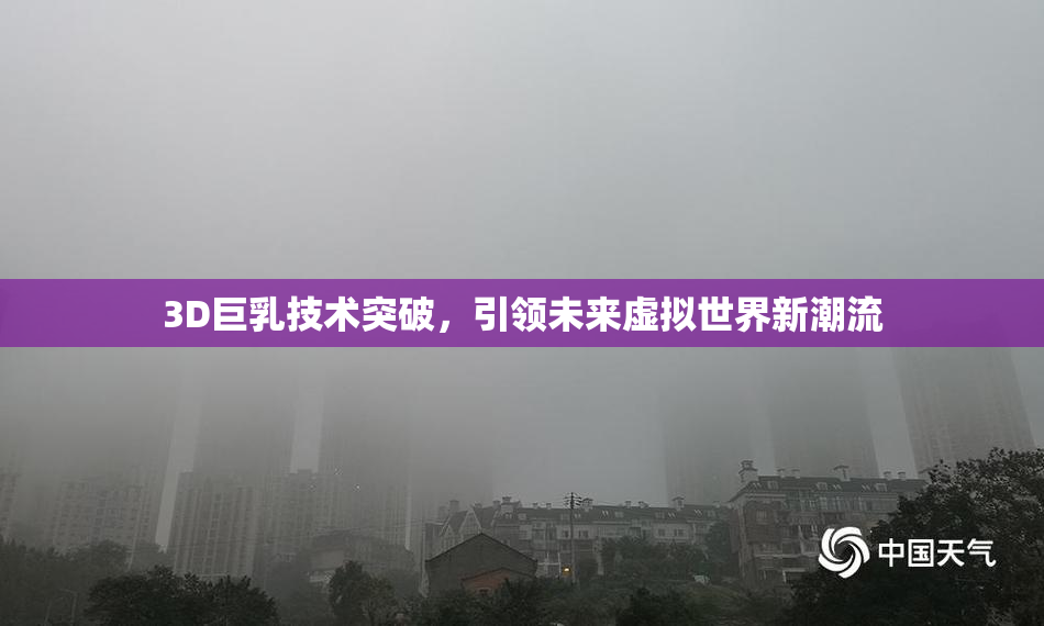 3D巨乳技术突破，引领未来虚拟世界新潮流