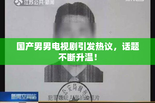 国产男男电视剧引发热议，话题不断升温！