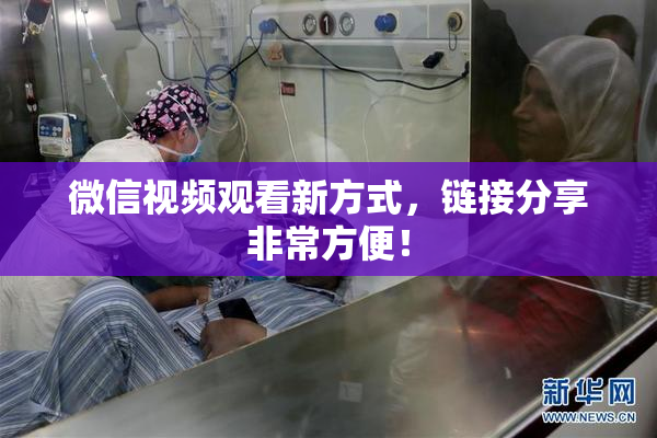 微信视频观看新方式，链接分享非常方便！