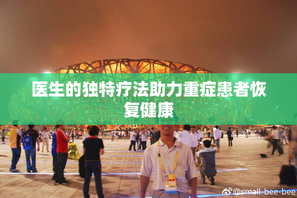 医生的独特疗法助力重症患者恢复健康