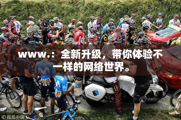 www.：全新升级，带你体验不一样的网络世界。