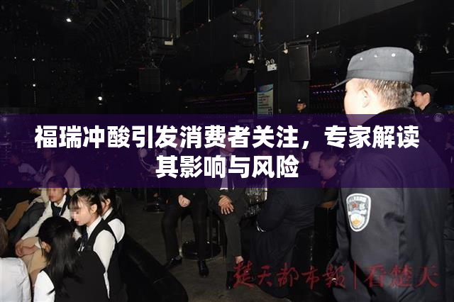 福瑞冲酸引发消费者关注，专家解读其影响与风险