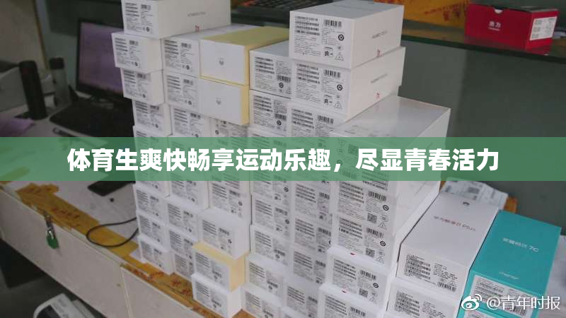 体育生爽快畅享运动乐趣，尽显青春活力