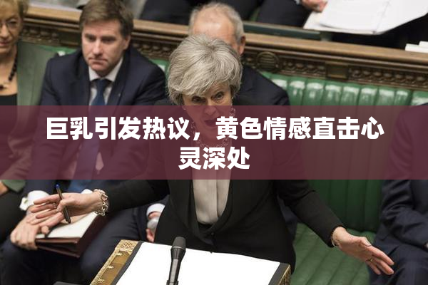 巨乳引发热议，黄色情感直击心灵深处