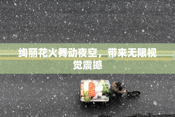 绚丽花火舞动夜空，带来无限视觉震撼