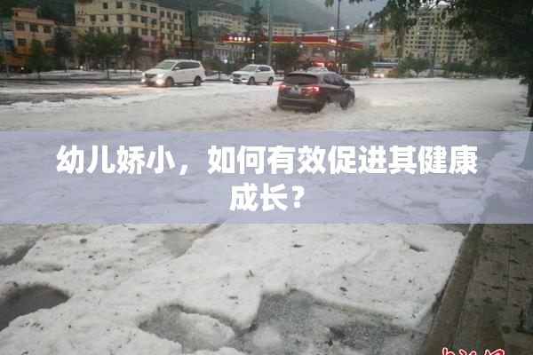 幼儿娇小，如何有效促进其健康成长？