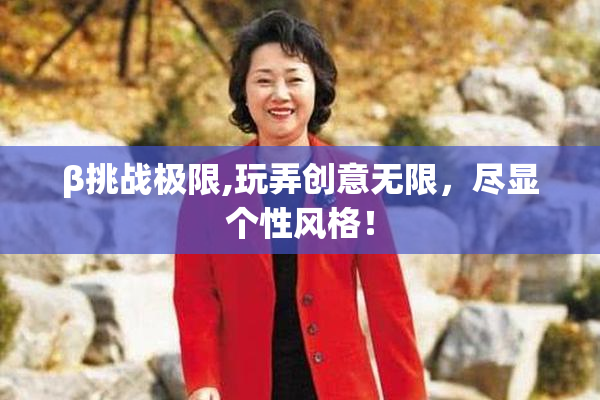 β挑战极限,玩弄创意无限，尽显个性风格！