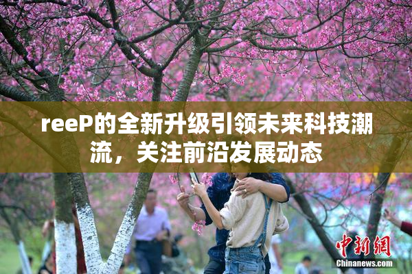 reeP的全新升级引领未来科技潮流，关注前沿发展动态