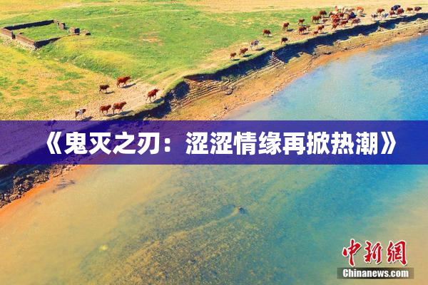 《鬼灭之刃：涩涩情缘再掀热潮》