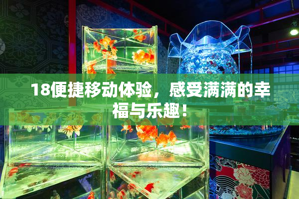 18便捷移动体验，感受满满的幸福与乐趣！
