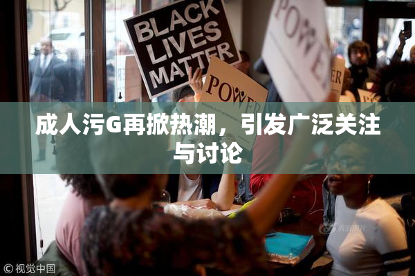 成人污G再掀热潮，引发广泛关注与讨论